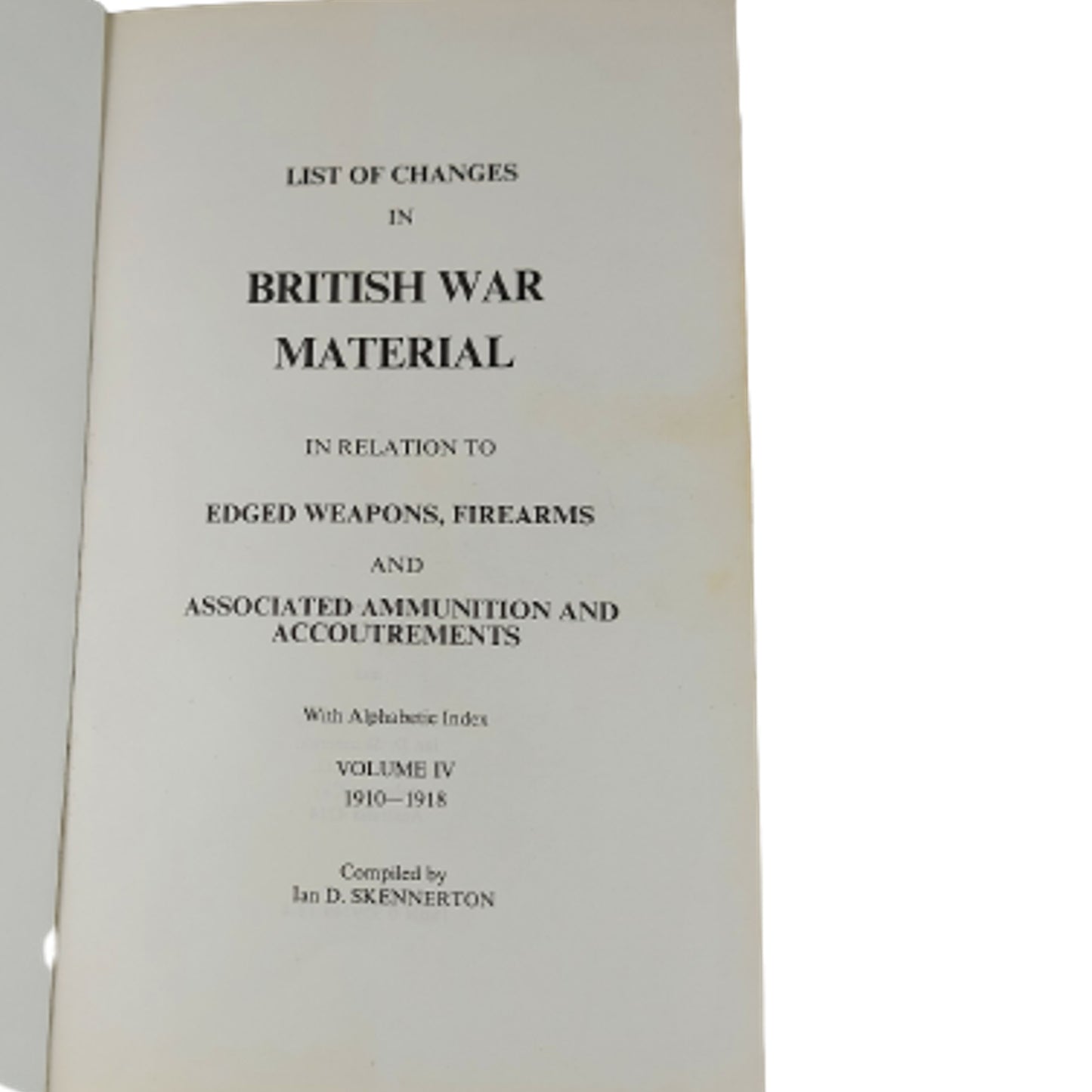 List of Changes in British War Material In Relation To Edged Weapons, Firearms and Associated Ammunition and Accouterments, Volume IV 1910-1918