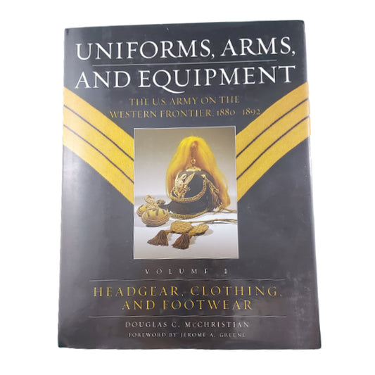 Uniforms, Arms, And Equipment If The U.S. Army 1880-1892 Vol. 1 Headgear, Clothing And Footwear