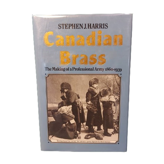 Canadian Brass -The Making Of A Professional Army 1860-1939