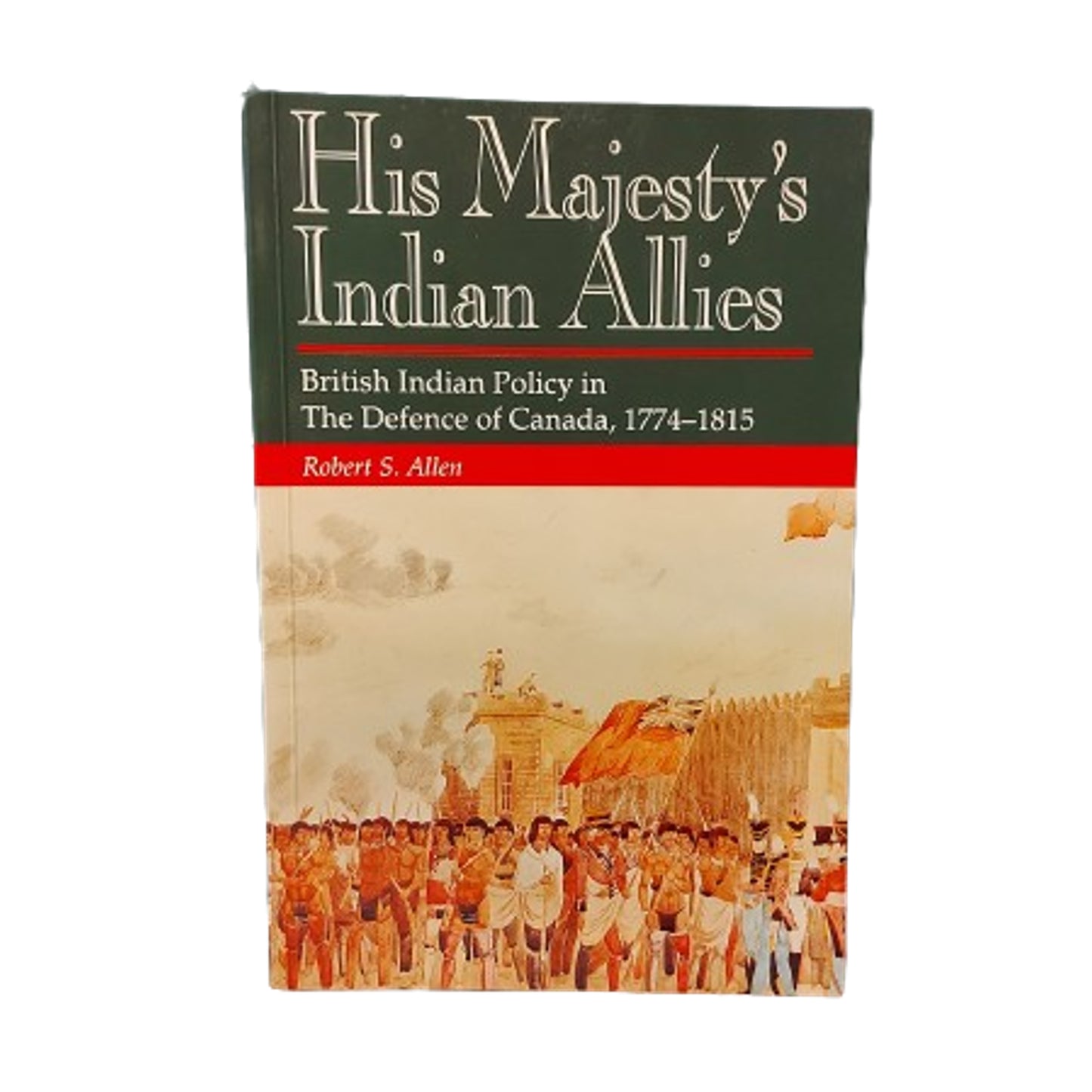 His Majesty's Indian Allies -British India Policy In The Defence Of Canada 1774-1815