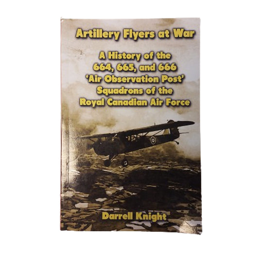 Artillery Flyers At War -A History Of The 664, 665, and 666 Air Observation Post Squadrons Of The RCAF