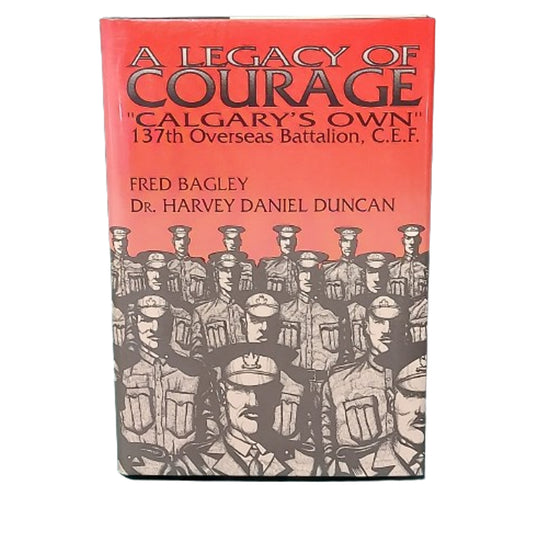 A Legacy Of Courage - Calgary's Own 137th Overseas Battalion CEF -Author Signed