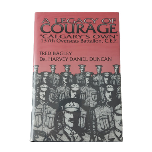 A Legacy Of Courage - Calgary's Own 137th Overseas Battalion CEF Book