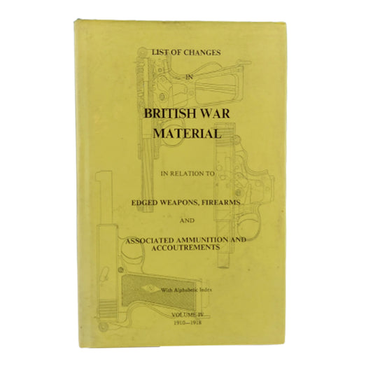 List of Changes in British War Material In Relation To Edged Weapons, Firearms and Associated Ammunition and Accouterments, Volume IV 1910-1918